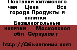 Поставки китайского чая  › Цена ­ 288 - Все города Продукты и напитки » Безалкогольные напитки   . Московская обл.,Серпухов г.